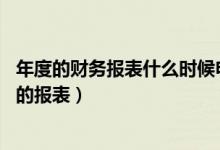 年度的财务报表什么时候申报（年度财务报表是不是12月份的报表）