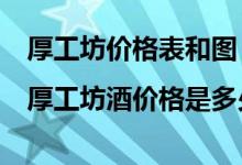 厚工坊价格表和图|厚工坊酒价格是多少钱?（厚工坊酒官网）