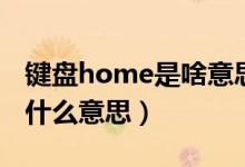 键盘home是啥意思是什么（键盘上home是什么意思）