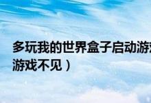 多玩我的世界盒子启动游戏不见了（多玩我的世界盒子启动游戏不见）