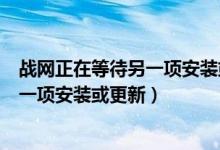 战网正在等待另一项安装或更新解决方法（战网正在等待另一项安装或更新）