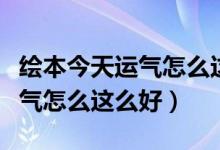 绘本今天运气怎么这么好读后感（绘本今天运气怎么这么好）