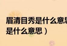 眉清目秀是什么意思?形容什么人?（眉清目秀是什么意思）