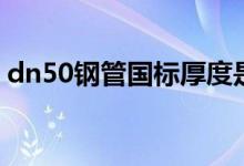 dn50钢管国标厚度是多少（dn50钢管壁厚）