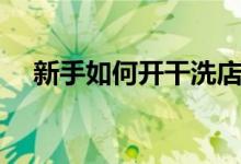 新手如何开干洗店（干洗店利润怎么样）