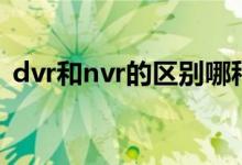 dvr和nvr的区别哪种好（dvr和nvr的区别）