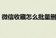 微信收藏怎么批量删除（微信收藏怎么删除）