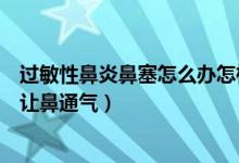 过敏性鼻炎鼻塞怎么办怎样让鼻通气（鼻炎鼻塞怎么办怎样让鼻通气）