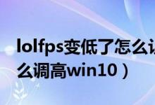 lolfps变低了怎么让他升上去（lolfps低了怎么调高win10）