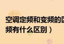 空调定频和变频的区别是什么（空调变频和定频有什么区别）