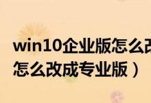 win10企业版怎么改为专业版（win10企业版怎么改成专业版）