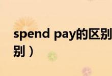 spend pay的区别（spend cost与pay的区别）