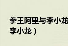拳王阿里与李小龙的切磋视频（拳王阿里vs李小龙）