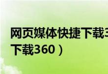 网页媒体快捷下载360安全吗（网页媒体快捷下载360）