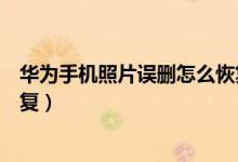 华为手机照片误删怎么恢复回来（华为手机照片误删怎么恢复）