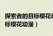探索者的目标樱花动漫全集观看（探索者的目标樱花动漫）