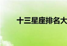 十三星座排名大全（十三星座排名）