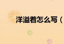 洋溢着怎么写（洋溢着后面跟什么）