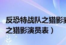 反恐特战队之猎影麦萌萌扮演者（反恐特战队之猎影演员表）