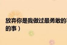 放弃你是我做过最勇敢的事番外篇（放弃你是我做过最勇敢的事）