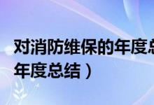 对消防维保的年度总结怎么写（对消防维保的年度总结）