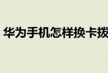 华为手机怎样换卡拨号（华为手机怎样换卡）