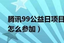 腾讯99公益日项目申报流程（腾讯99公益日怎么参加）