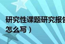 研究性课题研究报告怎么写（研究性学习报告怎么写）