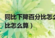 同比下降百分比怎么算出来的（同比下降百分比怎么算）