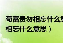 苟富贵勿相忘什么意思该怎么回答（苟富贵勿相忘什么意思）