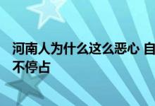 河南人为什么这么恶心 自私自利 自以为是 公共场所当你家 不停占