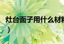 灶台面子用什么材料好（灶台面用什么材料好）
