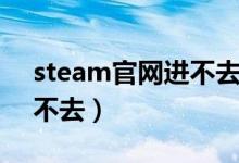 steam官网进不去什么原因（steam官网进不去）