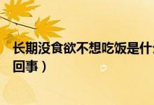长期没食欲不想吃饭是什么原因（食欲旺盛总想吃东西怎么回事）