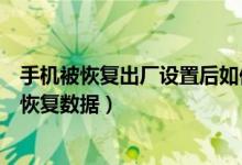 手机被恢复出厂设置后如何恢复数据（恢复出厂设置后如何恢复数据）