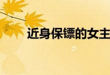 近身保镖的女主（美女的近身保镖）