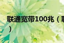 联通宽带100兆（联通宽带100m是什么意思）