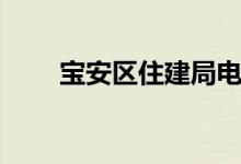 宝安区住建局电话（宝安区住建局）