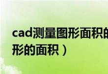 cad测量图形面积的方法（cad中怎么测量异形的面积）