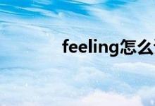 feeling怎么读（feel怎么读）