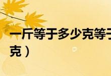一斤等于多少克等于多少毫升（一斤等于多少克）