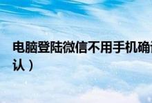 电脑登陆微信不用手机确认登陆（电脑登陆微信不用手机确认）