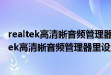 realtek高清晰音频管理器怎么调低音（2 1音响如何在realtek高清晰音频管理器里设置）