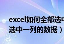 excel如何全部选中一列（excel中怎么全部选中一列的数据）