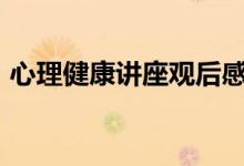 心理健康讲座观后感400字（心理健康讲座）