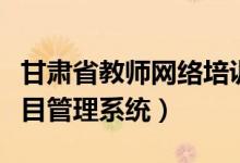 甘肃省教师网络培训平台（甘肃省教师培训项目管理系统）