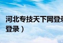 河北专技天下网登录入口（河北省专技天下网登录）
