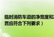 临时消防车道的净宽度和净高度是多少（临时消防车道的设置应符合下列要求）
