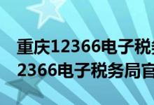 重庆12366电子税务局官网登录入口（重庆12366电子税务局官网）