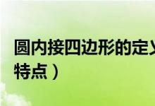 圆内接四边形的定义和性质(圆内接四边形的特点)